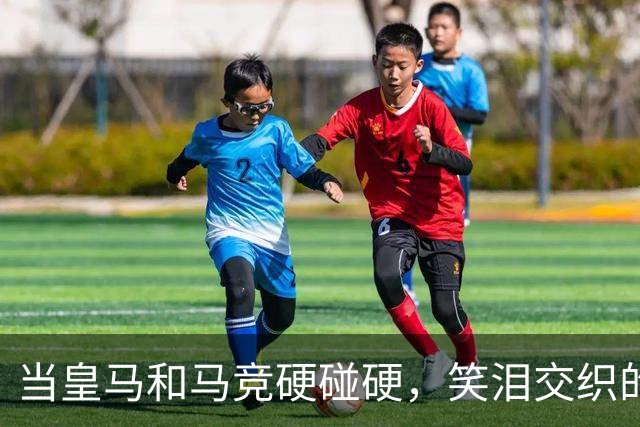 当皇马和马竞硬碰硬，笑泪交织的德比战